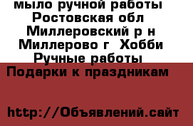 мыло ручной работы - Ростовская обл., Миллеровский р-н, Миллерово г. Хобби. Ручные работы » Подарки к праздникам   